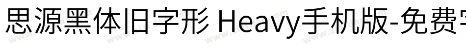 思源黑体旧字形 Heavy手机版字体转换